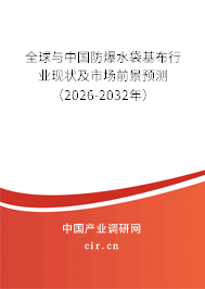 全球與中國防爆水袋基布行業(yè)現(xiàn)狀及市場前景預(yù)測(2026-2032年) 全球與中國防爆水袋基布行業(yè)現(xiàn)狀及市場前景預(yù)測(2026-2032年)