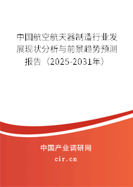 中國航空航天器制造行業(yè)發(fā)展現(xiàn)狀分析與前景趨勢預測報告（2025-2031年）