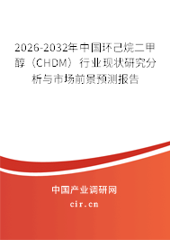 2026-2032年中國環(huán)己烷二甲醇（CHDM）行業(yè)現(xiàn)狀研究分析與市場前景預(yù)測報告