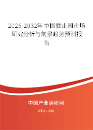 2026-2032年中國(guó)截止閥市場(chǎng)研究分析與前景趨勢(shì)預(yù)測(cè)報(bào)告
