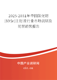 2025-2031年中國氯化鍶[89Sr]注射液行業(yè)市場調(diào)研及前景趨勢報告