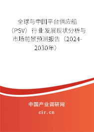 全球與中國平臺供應船（PSV）行業(yè)發(fā)展現(xiàn)狀分析與市場前景預測報告（2024-2030年）