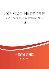 2026-2032年中國葡萄糖酸鋅行業(yè)現(xiàn)狀調(diào)研與發(fā)展前景分析