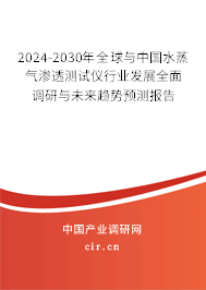 2024-2030年全球與中國水蒸氣滲透測試儀行業(yè)發(fā)展全面調(diào)研與未來趨勢預(yù)測報告