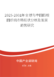 2025-2031年全球與中國四梭圓織機(jī)市場現(xiàn)狀分析及發(fā)展趨勢研究 2025-2031年全球與中國四梭圓織機(jī)市場現(xiàn)狀分析及發(fā)展趨勢研究