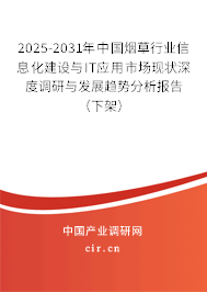 2025-2031年中國煙草行業(yè)信息化建設(shè)與IT應(yīng)用市場現(xiàn)狀深度調(diào)研與發(fā)展趨勢分析報(bào)告（下架）