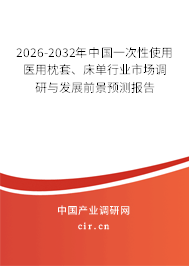 2026-2032年中國一次性使用醫(yī)用枕套、床單行業(yè)市場調(diào)研與發(fā)展前景預測報告