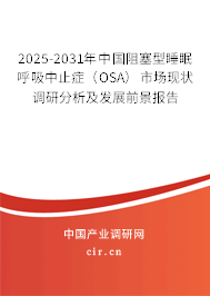 2025-2031年中國(guó)阻塞型睡眠呼吸中止癥（OSA）市場(chǎng)現(xiàn)狀調(diào)研分析及發(fā)展前景報(bào)告