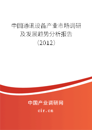 中國(guó)通訊設(shè)備產(chǎn)業(yè)市場(chǎng)調(diào)研及發(fā)展趨勢(shì)分析報(bào)告(2012) 中國(guó)通訊設(shè)備產(chǎn)業(yè)市場(chǎng)調(diào)研及發(fā)展趨勢(shì)分析報(bào)告(2012)