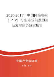 2010-2013年中國網(wǎng)絡(luò)電視（IPTV）行業(yè)市場前景預(yù)測及發(fā)展趨勢研究報告