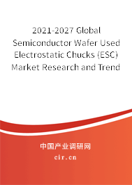 2021-2027 Global Semiconductor Wafer Used Electrostatic Chucks (ESC) Market Research and Trends Report