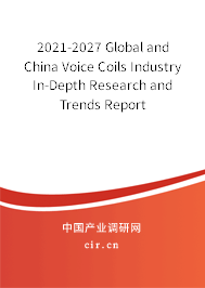 2021-2027 Global and China Voice Coils Industry In-Depth Research and Trends Report
