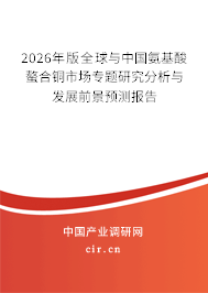 2026年版全球與中國氨基酸螯合銅市場專題研究分析與發(fā)展前景預測報告