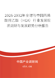 2026-2032年全球與中國丙烯酸羥乙酯(HEA)行業(yè)發(fā)展現(xiàn)狀調(diào)研與發(fā)展趨勢(shì)分析報(bào)告 2026-2032年全球與中國丙烯酸羥乙酯(HEA)行業(yè)發(fā)展現(xiàn)狀調(diào)研與發(fā)展趨勢(shì)分析報(bào)告