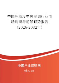 中國冰蓄冷中央空調行業(yè)市場調研與前景趨勢報告(2026-2032年) 中國冰蓄冷中央空調行業(yè)市場調研與前景趨勢報告(2026-2032年)