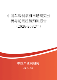 中國車載制氧機市場研究分析與前景趨勢預測報告(2025-2031年) 中國車載制氧機市場研究分析與前景趨勢預測報告(2025-2031年)
