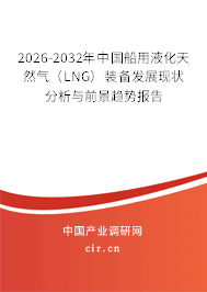 2026-2032年中國(guó)船用液化天然氣（LNG）裝備發(fā)展現(xiàn)狀分析與前景趨勢(shì)報(bào)告
