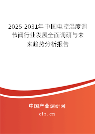 2025-2031年中國電控溫度調(diào)節(jié)閥行業(yè)發(fā)展全面調(diào)研與未來趨勢分析報(bào)告