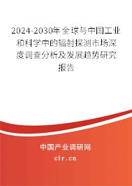 2024-2030年全球與中國工業(yè)和科學中的輻射探測市場深度調(diào)查分析及發(fā)展趨勢研究報告