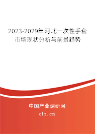 2023-2029年河北一次性手套市場(chǎng)現(xiàn)狀分析與前景趨勢(shì)