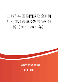 全球與中國(guó)晶圓缺陷檢測(cè)機(jī)行業(yè)市場(chǎng)調(diào)研及發(fā)展趨勢(shì)分析（2025-2031年）