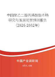 中國聚乙二醇丙烯酸酯市場研究與發(fā)展前景預測報告（2026-2032年）