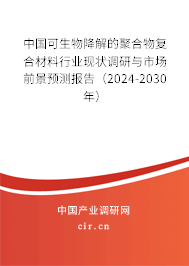 中國可生物降解的聚合物復(fù)合材料行業(yè)現(xiàn)狀調(diào)研與市場前景預(yù)測報告(2024-2030年) 中國可生物降解的聚合物復(fù)合材料行業(yè)現(xiàn)狀調(diào)研與市場前景預(yù)測報告(2024-2030年)