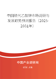 中國硫代乙酸鉀市場調(diào)研與發(fā)展趨勢預(yù)測報告（2025-2031年）