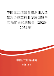 中國(guó)氯乙烯聚合物泡沫人造革及合成革行業(yè)發(fā)展調(diào)研與市場(chǎng)前景預(yù)測(cè)報(bào)告(2025-2031年) 中國(guó)氯乙烯聚合物泡沫人造革及合成革行業(yè)發(fā)展調(diào)研與市場(chǎng)前景預(yù)測(cè)報(bào)告(2025-2031年)