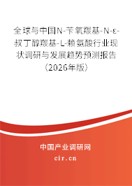 全球與中國N-芐氧羰基-N-ε-叔丁醇羰基-L-賴氨酸行業(yè)現(xiàn)狀調(diào)研與發(fā)展趨勢預測報告（2026年版）