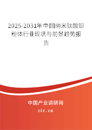2025-2031年中國納米鈦酸鋇粉體行業(yè)現(xiàn)狀與前景趨勢報告 2025-2031年中國納米鈦酸鋇粉體行業(yè)現(xiàn)狀與前景趨勢報告