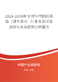 2024-2030年全球與中國(guó)視黃醇（維生素A）行業(yè)發(fā)展深度調(diào)研與未來(lái)趨勢(shì)分析報(bào)告