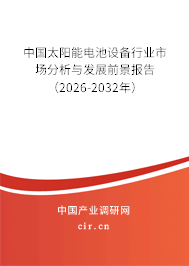 中國太陽能電池設(shè)備行業(yè)市場分析與發(fā)展前景報告(2026-2032年) 中國太陽能電池設(shè)備行業(yè)市場分析與發(fā)展前景報告(2026-2032年)
