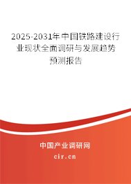 2025-2031年中國鐵路建設(shè)行業(yè)現(xiàn)狀全面調(diào)研與發(fā)展趨勢預(yù)測報告