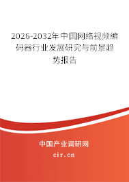 2026-2032年中國網(wǎng)絡(luò)視頻編碼器行業(yè)發(fā)展研究與前景趨勢報告 2026-2032年中國網(wǎng)絡(luò)視頻編碼器行業(yè)發(fā)展研究與前景趨勢報告