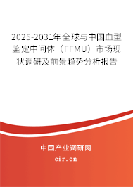 2025-2031年全球與中國(guó)血型鑒定中間體（FFMU）市場(chǎng)現(xiàn)狀調(diào)研及前景趨勢(shì)分析報(bào)告