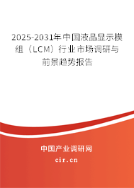 2025-2031年中國液晶顯示模組(LCM)行業(yè)市場調(diào)研與前景趨勢報告 2025-2031年中國液晶顯示模組(LCM)行業(yè)市場調(diào)研與前景趨勢報告