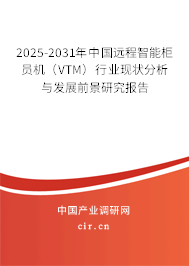 2025-2031年中國遠(yuǎn)程智能柜員機（VTM）行業(yè)現(xiàn)狀分析與發(fā)展前景研究報告