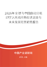 2026年全球與中國自動分瓶印字入托機市場現(xiàn)狀調(diào)查與未來發(fā)展前景趨勢報告