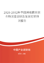 2026-2032年中國(guó)沖裁模具鋼市場(chǎng)深度調(diào)研及發(fā)展前景預(yù)測(cè)報(bào)告 2026-2032年中國(guó)沖裁模具鋼市場(chǎng)深度調(diào)研及發(fā)展前景預(yù)測(cè)報(bào)告