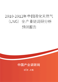 2010-2012年中國液化天然氣(LNG)全產(chǎn)業(yè)鏈調(diào)研分析預(yù)測報告 2010-2012年中國液化天然氣(LNG)全產(chǎn)業(yè)鏈調(diào)研分析預(yù)測報告