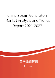 China Steam Generators Market Analysis and Trends Report 2021-2027