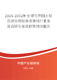 2026-2032年全球與中國大型高效谷物聯(lián)合收獲機行業(yè)發(fā)展調研與發(fā)展趨勢預測報告 2026-2032年全球與中國大型高效谷物聯(lián)合收獲機行業(yè)發(fā)展調研與發(fā)展趨勢預測報告