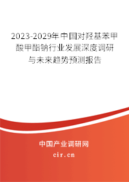 2023-2029年中國對羥基苯甲酸甲酯鈉行業(yè)發(fā)展深度調研與未來趨勢預測報告 2023-2029年中國對羥基苯甲酸甲酯鈉行業(yè)發(fā)展深度調研與未來趨勢預測報告