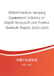 Global Nuclear Imaging Equipment Industry In-Depth Research and Market Outlook Report 2020-2026 Global Nuclear Imaging Equipment Industry In-Depth Research and Market Outlook Report 2020-2026