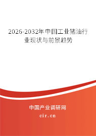 2026-2032年中國工業(yè)豬油行業(yè)現(xiàn)狀與前景趨勢 2026-2032年中國工業(yè)豬油行業(yè)現(xiàn)狀與前景趨勢