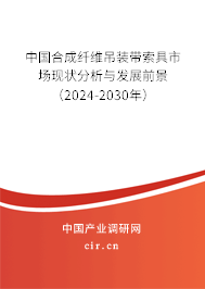 中國合成纖維吊裝帶索具市場現(xiàn)狀分析與發(fā)展前景(2024-2030年) 中國合成纖維吊裝帶索具市場現(xiàn)狀分析與發(fā)展前景(2024-2030年)