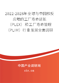 2022-2028年全球與中國核反應(yīng)堆的工廠壽命延長（PLEX）和工廠壽命管理（PLIM）行業(yè)發(fā)展全面調(diào)研與未來趨勢報告