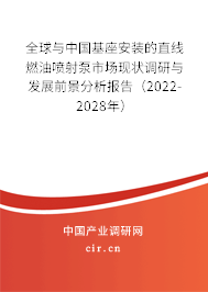 全球與中國基座安裝的直線燃油噴射泵市場現狀調研與發(fā)展前景分析報告（2022-2028年）