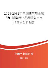 2026-2032年中國建筑用金屬配件制造行業(yè)發(fā)展研究與市場前景分析報告